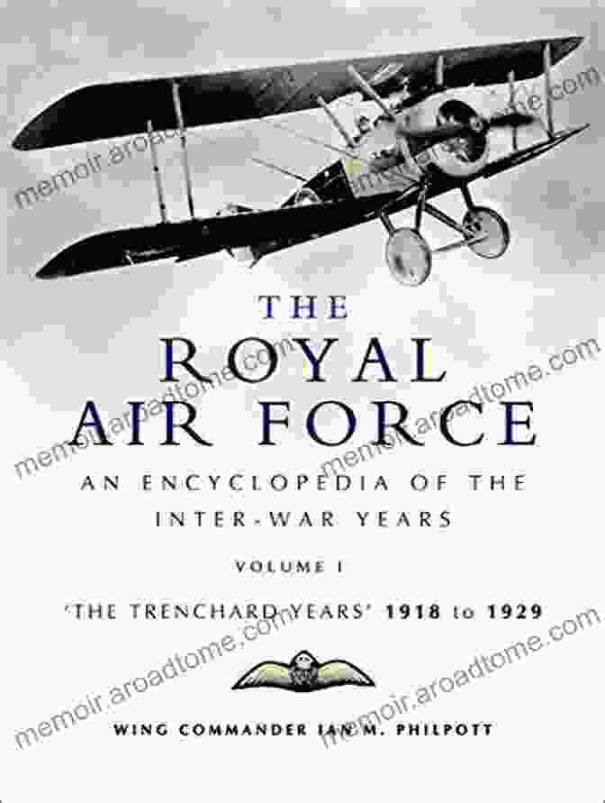 An Encyclopaedia Of The Raf Between The Two World Wars Volume The Encyclopedia The Royal Air Force: The Trenchard Years 1918 1929: An Encyclopaedia Of The RAF Between The Two World Wars Volume I (The Encyclopedia Of The Inter War Years 1)