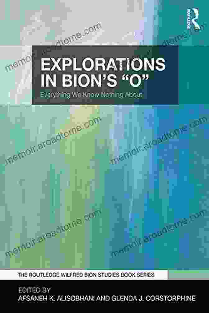 Explorations In Bion, A Seminal Book By Wilfred Bion Explorations In Bion S O : Everything We Know Nothing About (The Routledge Wilfred R Bion Studies Series)