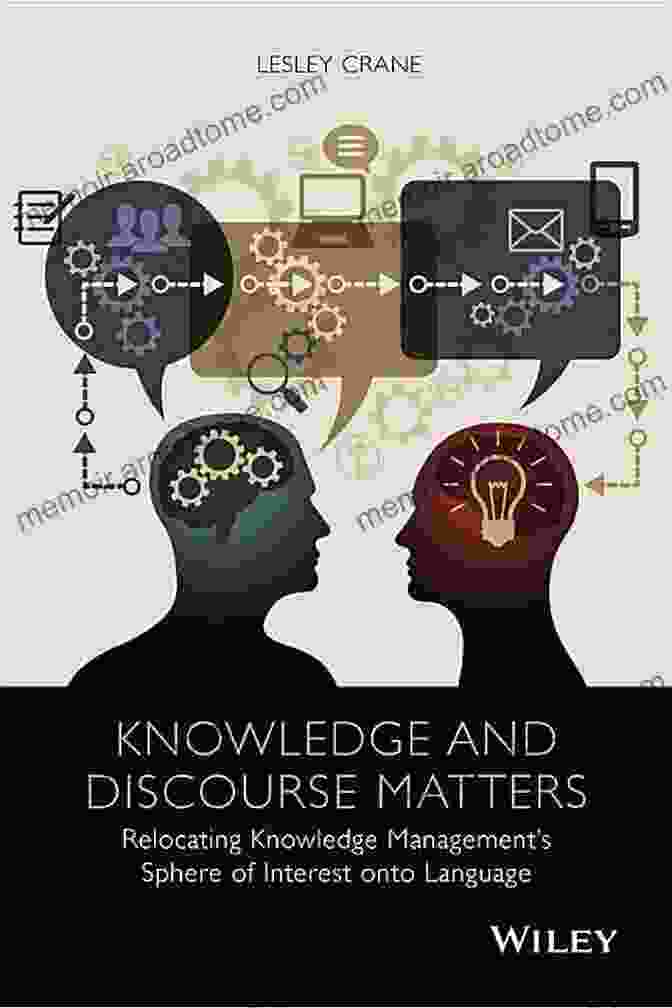 Knowledge And Discourse Matters: Unlocking The Power Of Communication To Shape Our World Knowledge And Discourse Matters: Relocating Knowledge Management S Sphere Of Interest Onto Language