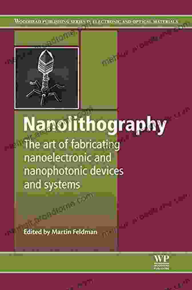 Nanofabrication Process Nanolithography: The Art Of Fabricating Nanoelectronic And Nanophotonic Devices And Systems (Woodhead Publishing In Electronic And Optical Materials 42)