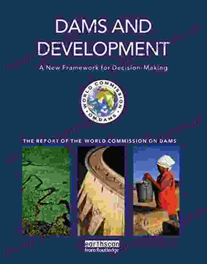 The World Commission On Dams Report Dams And Development: A New Framework For Decision Making The Report Of The World Commission On Dams