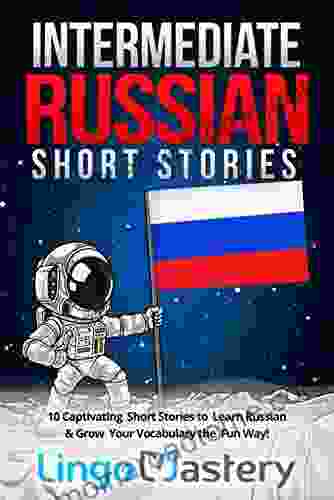 Intermediate Russian Short Stories: 10 Captivating Short Stories To Learn Russian Grow Your Vocabulary The Fun Way (Intermediate Russian Stories)