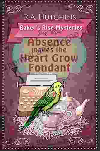 Absence Makes The Heart Grow Fondant: A Light Hearted Culinary Cozy Murder Mystery (Baker S Rise Mysteries Three)