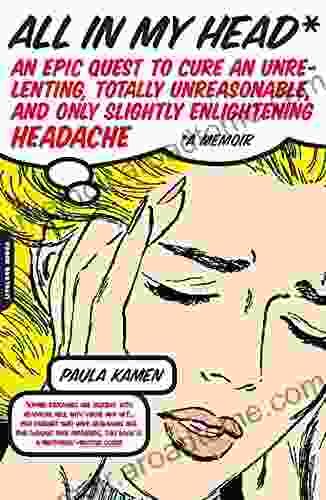 All In My Head: An Epic Quest To Cure An Unrelenting Totally Unreasonable And Only Slightly Enlightening Headache