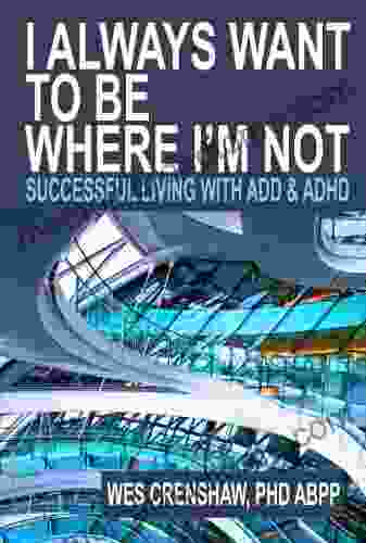 I Always Want To Be Where I M Not: Successful Living With ADD And ADHD