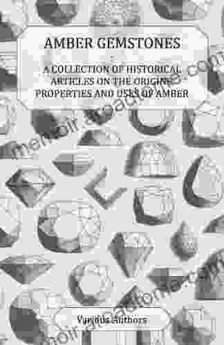 Amber Gemstones A Collection Of Historical Articles On The Origins Properties And Uses Of Amber