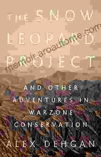 The Snow Leopard Project: And Other Adventures In Warzone Conservation