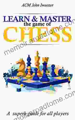 Learn And Master The Game Of Chess: A Superb Guide For All Players