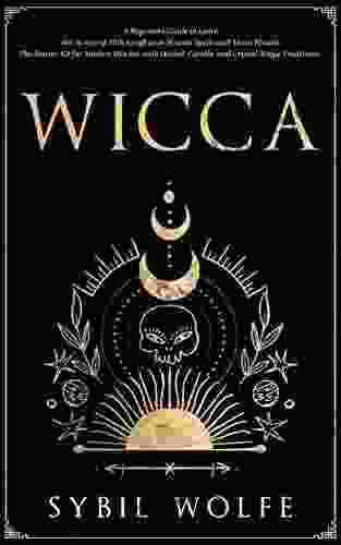 Wicca: A Beginners Guide To Learn The Secrets Of Witchcraft With Wiccan Spells And Moon Rituals The Starter Kit For Modern Witches With Herbal Candle And Crystal Magic Traditions