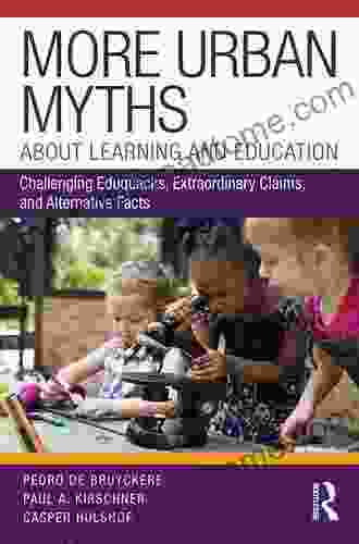 More Urban Myths About Learning And Education: Challenging Eduquacks Extraordinary Claims And Alternative Facts