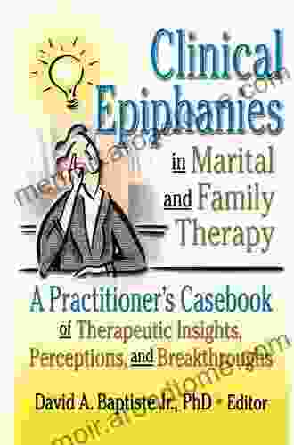 Clinical Epiphanies In Marital And Family Therapy: A Practitioner S Casebook Of Therapeutic Insights Perceptions And Breakthroughs