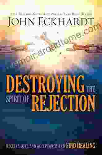 Destroying The Spirit Of Rejection: Receive Love And Acceptance And Find Healing