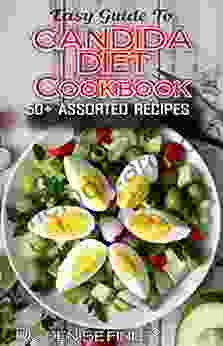 Easy Guide To Candida Diet Cookbook: 50+ Assorted Homemade Quick Recipes And Meal Plans For Alleviating And Preventing Candida Infections