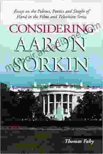 Considering Aaron Sorkin: Essays On The Politics Poetics And Sleight Of Hand In The Films And Television