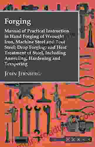 Forging Manual Of Practical Instruction In Hand Forging Of Wrought Iron Machine Steel And Tool Steel Drop Forging And Heat Treatment Of Steel Including Annealing Hardening And Tempering