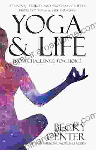 Yoga Life: From Challenge To Choice Personal Stories And Program Secrets From Top Yoga Life Coaches