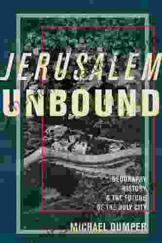 Jerusalem Unbound: Geography History and the Future of the Holy City