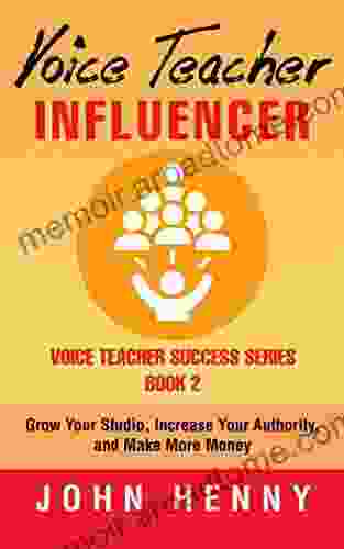 Voice Teacher Influencer: Grow Your Studio Increase Your Authority and Make More Money (Voice Teacher Success 2)