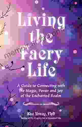 Living The Faery Life: A Guide To Connecting With The Magic Power And Joy Of The Enchanted Realm (A Gift And A Fun Guide To The World Of Fairies And Nature Paganism)