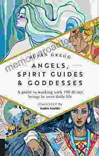 Angels Spirit Guides Goddesses: A Guide To Working With 100 Divine Beings In Your Daily Life