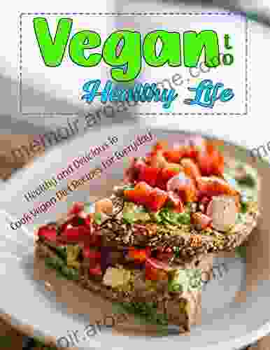 Vegan To Healthy Life: Healthy And Delicious To Cook Vegan Diet Recipes For Everyday