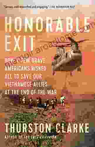 Honorable Exit: How A Few Brave Americans Risked All To Save Our Vietnamese Allies At The End Of The War