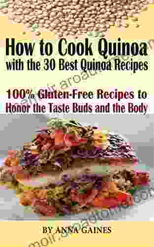 How To Cook Quinoa With The 30 Best Quinoa Recipes In 2024: The Ultimate Quinoa Cookbook To Better Cooking The Best Superfood Recipes 100% Gluten Free Recipes To Honor The Taste Buds And The Body