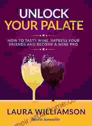 Unlock Your Palate: How To Taste Wine Impress Your Friends And Become A Wine Pro