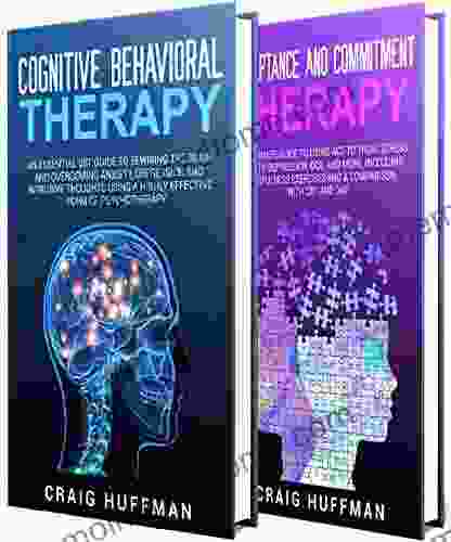 Cognitive Behavioral Therapy: How To Use CBT To Overcome Anxiety Depression And Intrusive Thoughts + A Guide To Acceptance And Commitment Therapy And ACT Techniques