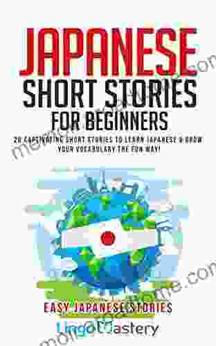 Japanese Short Stories For Beginners: 20 Captivating Short Stories To Learn Japanese Grow Your Vocabulary The Fun Way (Easy Japanese Stories)