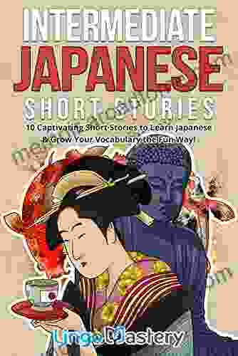 Intermediate Japanese Short Stories: 10 Captivating Short Stories To Learn Japanese Grow Your Vocabulary The Fun Way (Intermediate Japanese Stories 1)