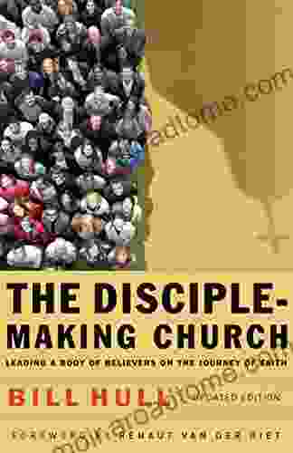 The Disciple Making Church: Leading A Body Of Believers On The Journey Of Faith