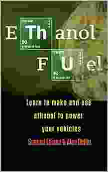 Ethanol Fuel: Learn To Make And Use Ethanol To Power Your Vehicles