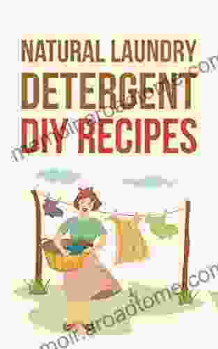 Natural Laundry Detergent DIY Recipes: Make Your Own Healthier And Organic Laundry Detergent