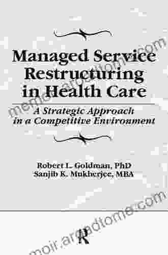 Managed Service Restructuring In Health Care: A Strategic Approach In A Competitive Environment (Haworth Marketing Resources)