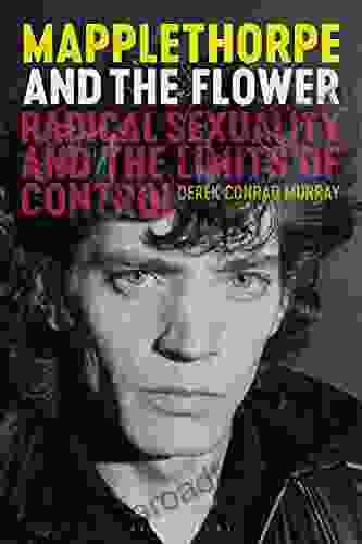 Mapplethorpe And The Flower: Radical Sexuality And The Limits Of Control (International Library Of Modern And Contemporary Art)