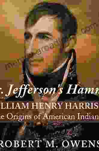 Mr Jefferson S Hammer: William Henry Harrison And The Origins Of American Indian Policy