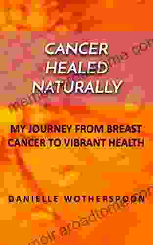 CANCER HEALED NATURALLY: MY JOURNEY FROM BREAST CANCER TO VIBRANT HEALTH