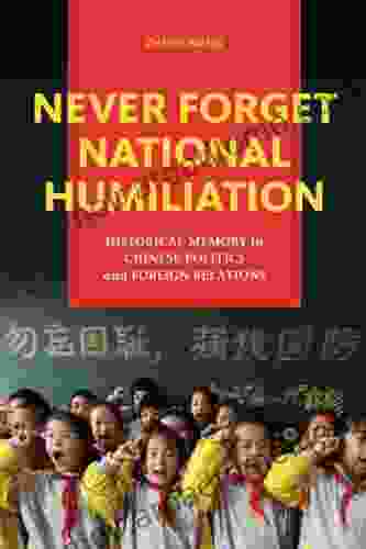 Never Forget National Humiliation: Historical Memory In Chinese Politics And Foreign Relations (Contemporary Asia In The World)