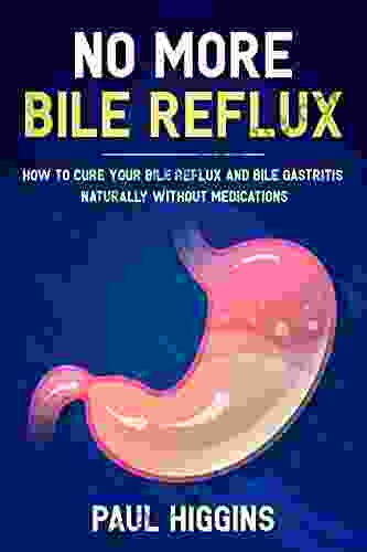 No More Bile Reflux: How To Cure Your Bile Reflux And Bile Gastritis Naturally Without Medications