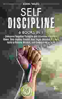 Self Discipline: 6 In 1 Overcome Negative Thoughts And Emotions Eliminate Stress Stop Anxiety Control Your Anger Become Fearless Build A Positive Mindset And Embrace Happiness