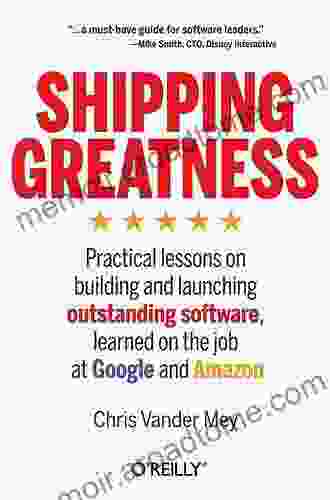 Shipping Greatness: Practical Lessons On Building And Launching Outstanding Software Learned On The Job At Google And Amazon