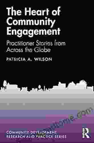 The Heart Of Community Engagement: Practitioner Stories From Across The Globe (Community Development Research And Practice Series)