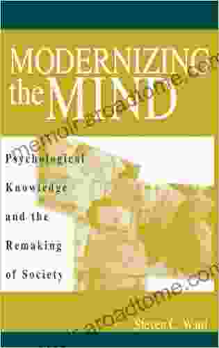 Modernizing The Mind: Psychological Knowledge And The Remaking Of Society