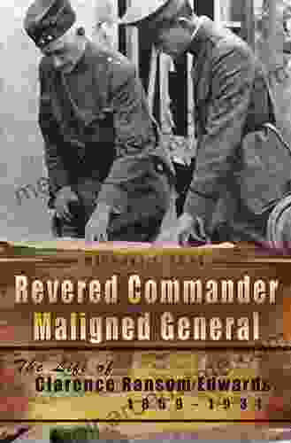 Revered Commander Maligned General: The Life Of Clarence Ransom Edwards 1859 1931 (American Military Experience 1)