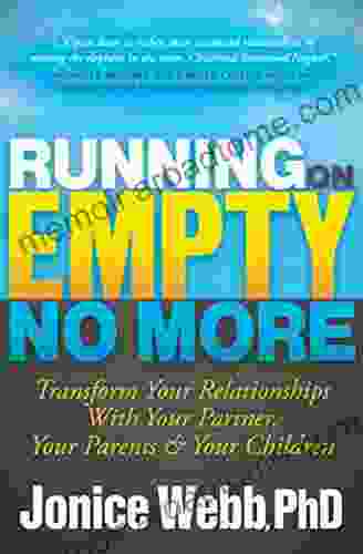 Running On Empty No More: Transform Your Relationships With Your Partner Your Parents Your Children