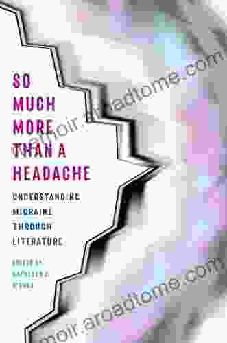 So Much More Than A Headache: Understanding Migraine Through Literature (Literature Medicine)