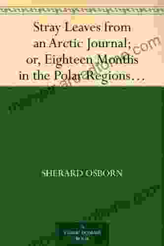 Stray Leaves From An Arctic Journal Or Eighteen Months In The Polar Regions In Search Of Sir John Franklin S Expedition In The Years 1850 51