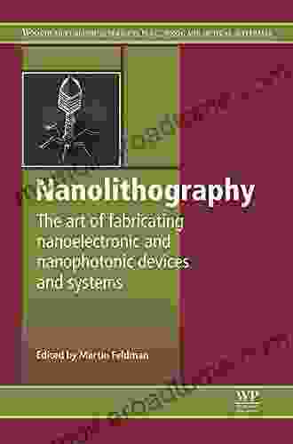 Nanolithography: The Art Of Fabricating Nanoelectronic And Nanophotonic Devices And Systems (Woodhead Publishing In Electronic And Optical Materials 42)