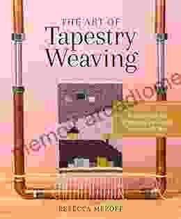 The Art Of Tapestry Weaving: A Complete Guide To Mastering The Techniques For Making Images With Yarn